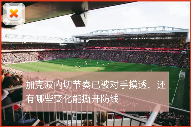 加克波内切节奏已被对手摸透，还有哪些变化能撕开防线