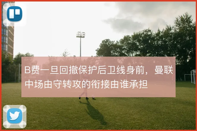 B费一旦回撤保护后卫线身前,曼联中场由守转攻的衔接由谁承担