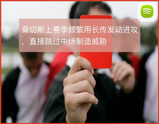 桑切斯上赛季频繁用长传发动进攻,直接跳过中场制造威胁