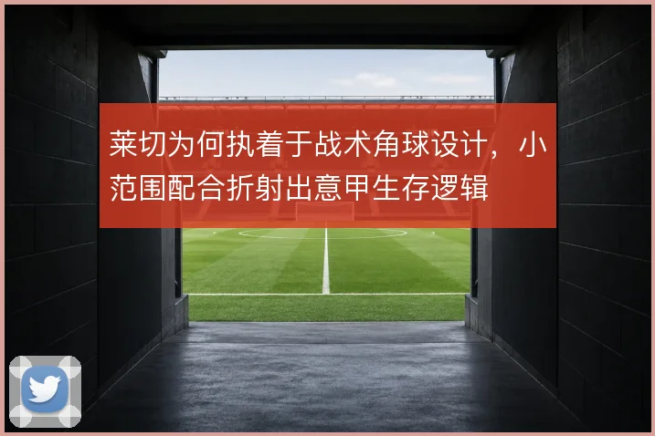 莱切为何执着于战术角球设计，小范围配合折射出意甲生存逻辑