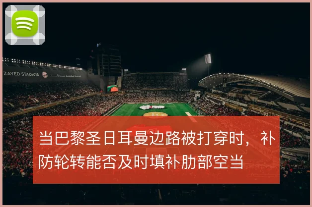 当巴黎圣日耳曼边路被打穿时，补防轮转能否及时填补肋部空当
