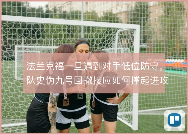 法兰克福一旦遇到对手低位防守,队史伪九号回撤接应如何撑起进攻层次