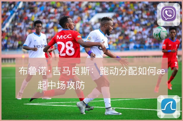 布鲁诺·吉马良斯：跑动分配如何撑起中场攻防