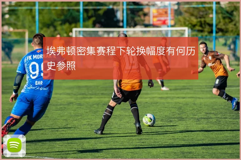 埃弗顿密集赛程下轮换幅度有何历史参照