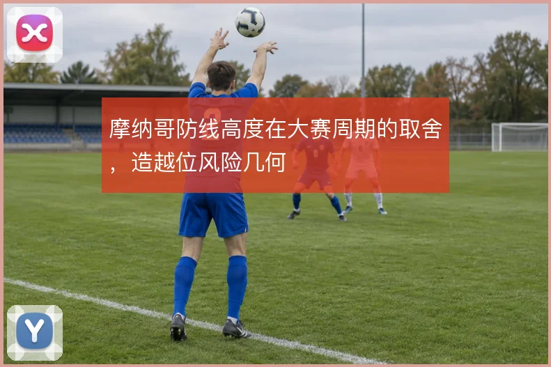 摩纳哥防线高度在大赛周期的取舍，造越位风险几何