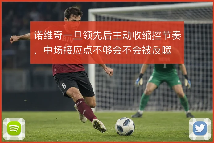 诺维奇一旦领先后主动收缩控节奏,中场接应点不够会不会被反噬