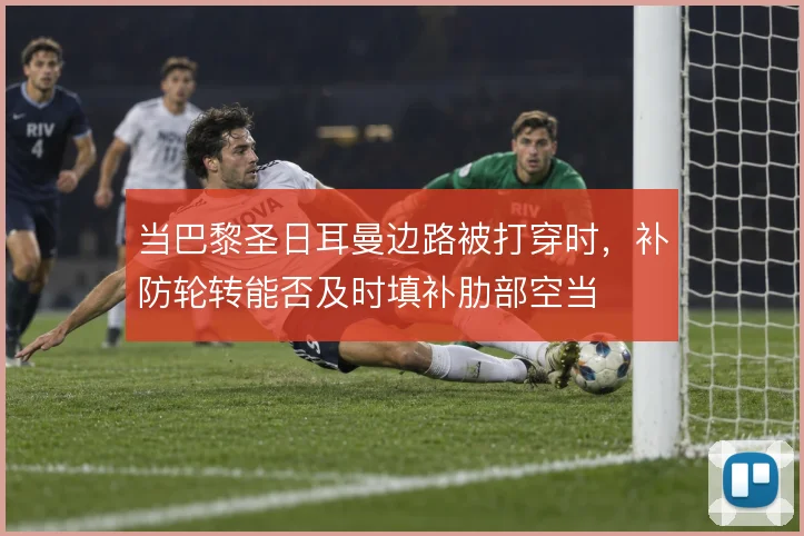 当巴黎圣日耳曼边路被打穿时，补防轮转能否及时填补肋部空当