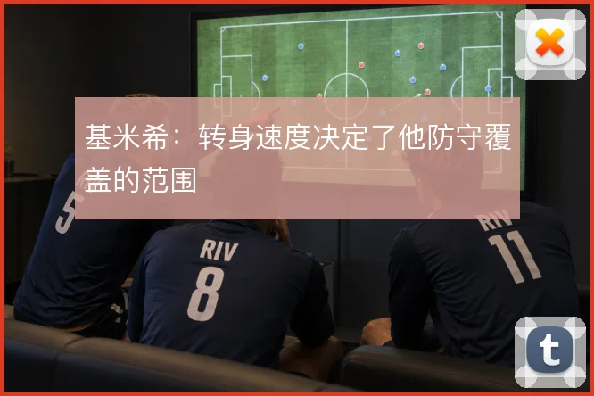 基米希:转身速度决定了他防守覆盖的范围